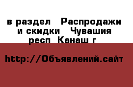  в раздел : Распродажи и скидки . Чувашия респ.,Канаш г.